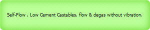 Self-Flow , Low Cement Castables, flow & degas without vibration.